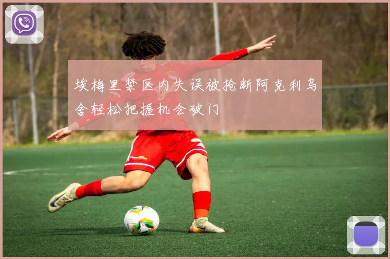 埃梅里禁区内失误被抢断阿克利乌舍轻松把握机会破门