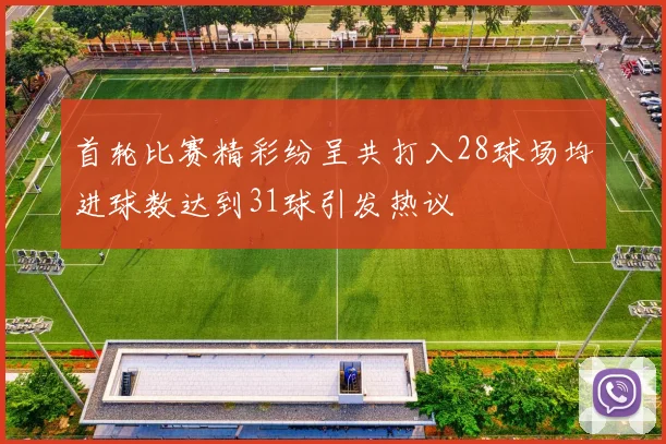 首轮比赛精彩纷呈共打入28球场均进球数达到31球引发热议