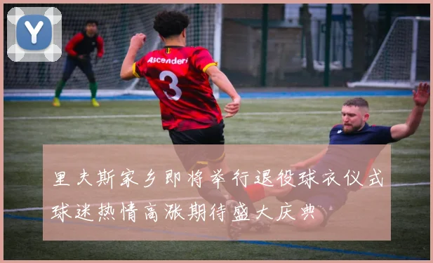里夫斯家乡即将举行退役球衣仪式球迷热情高涨期待盛大庆典